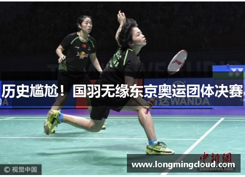 历史尴尬！国羽无缘东京奥运团体决赛