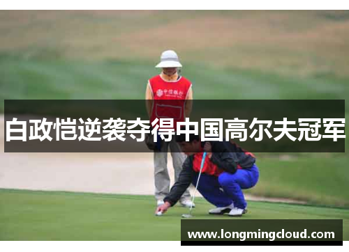 白政恺逆袭夺得中国高尔夫冠军